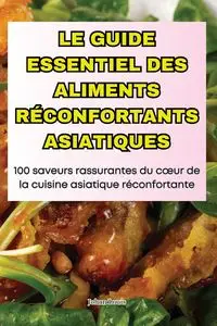 LE GUIDE ESSENTIEL DES ALIMENTS RÉCONFORTANTS ASIATIQUES - Louis Johan