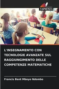 L'INSEGNAMENTO CON TECNOLOGIE AVANZATE SUL RAGGIUNGIMENTO DELLE COMPETENZE MATEMATICHE - Francis Mboyo Ndombo Bent