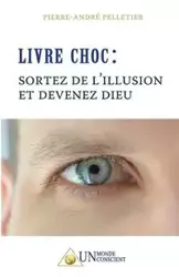 LIVRE CHOC, Sortez de l'illusion et devenez Dieu - Pelletier Pierre-André