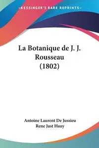 La Botanique de J. J. Rousseau (1802) - Antoine De Jussieu Laurent