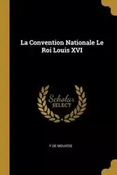 La Convention Nationale Le Roi Louis XVI - Mouisse F de