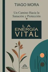 La Energía Vital - Un camino hacia la Sanación y Protección - Mora Tiago