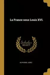 La France sous Louis XVI. - Alphonse Jobez