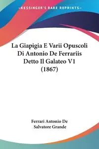 La Giapigia E Varii Opuscoli Di Antonio De Ferrariis Detto Il Galateo V1 (1867) - Antonio Ferrari De