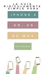 La Guía Ridículamente Simple Para Iphone X, XR, XS, XS Y Max - Norman Brian