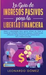 La Guía de Ingresos Pasivos para la Libertad Financiera - Leonardo Gómez