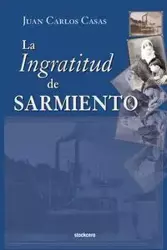 La Ingratitud de Sarmiento - Juan Carlos Casas