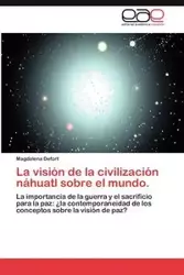 La Vision de La Civilizacion Nahuatl Sobre El Mundo. - Magdalena Defort