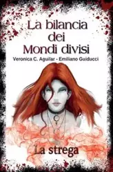 La bilancia dei Mondi divisi.  La strega - Veronica C. Guiducci Aguilar Emiliano