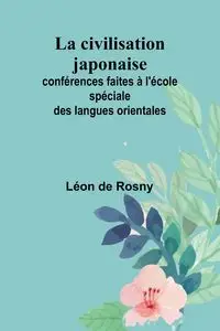 La civilisation japonaise; conférences faites à l'école spéciale des langues orientales - de Rosny Léon