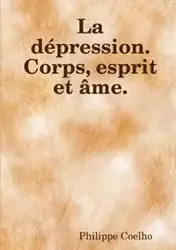 La dépression. Corps, esprit et âme. - Coelho Philippe