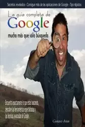 La guía completa de Google mucho más que sólo búsqueda - Gustavo Arias