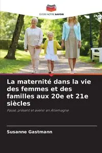 La maternité dans la vie des femmes et des familles aux 20e et 21e siècles - Susanne Gastmann