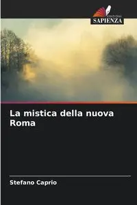 La mistica della nuova Roma - Caprio Stefano