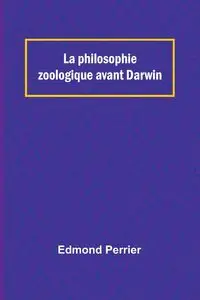 La philosophie zoologique avant Darwin - Edmond Perrier