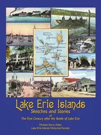 Lake Erie Islands - Sketches and Stories of the First Century After the Battle of Lake Erie - Michael Gora