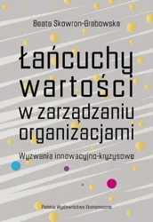 Łańcuchy wartości w zarządzaniu organizacjami. Wyzwania innowacyjno-kryzysowe - Beata Skowron-Grabowska