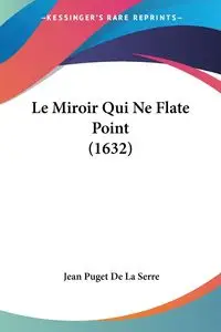 Le Miroir Qui Ne Flate Point (1632) - Jean Serre Puget De La