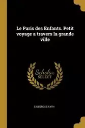 Le Paris des Enfants. Petit voyage a travers la grande ville - Fath C Georges