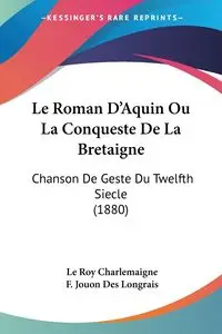 Le Roman D'Aquin Ou La Conqueste De La Bretaigne - Le Roy Charlemaigne