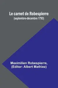 Le carnet de Robespierre (septembre-décembre 1793) - Robespierre Maximilien