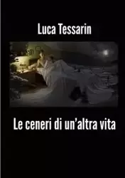 Le ceneri di un'altra vita - Tessarin Luca