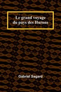 Le grand voyage du pays des Hurons - Gabriel Sagard