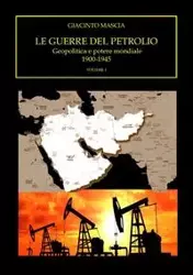 Le guerre del petrolio. Geopolitica e potere mondiale. 1900-1945 Volume I - Mascia Giacinto
