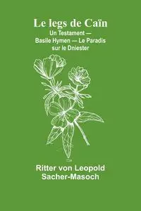 Le legs de Caïn; Un Testament - Basile Hymen - Le Paradis sur le Dniester - von Leopold Sacher-Masoch Ritter