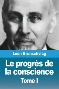 Le progrès de la conscience dans la philosophie occidentale - Brunschvicg Léon