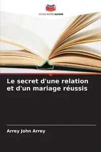 Le secret d'une relation et d'un mariage réussis - John Arrey Arrey