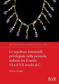 Le sepolture femminili privilegiate nella penisola italiana tra il tardo VI e il VII secolo d.C. - Martina Dalceggio