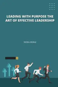 Leading with Purpose the Art of Effective Leadership - Desai Neha