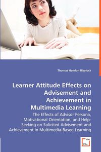 Learner Attitude Effects on Advisement and Achievement in - The Effects of Advisor Persona, Motivational Orientation, and Help-Seeking on Solicited Advisement and Achievement in Multimedia-Based Learning - Thomas Blaylock Hendon