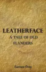 Leatherface - A Tale of Old Flanders - Orczy Emmuska Baroness