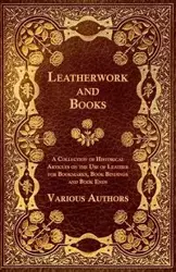 Leatherwork and Books - A Collection of Historical Articles on the Use of Leather for Bookmarks, Book Bindings and Book Ends - Various