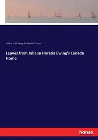 Leaves from Juliana Horatia Ewing's Canada Home - Juliana H. Ewing G.