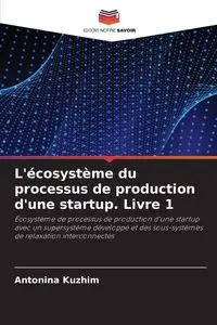 L'écosystème du processus de production d'une startup. Livre 1 - Antonina Kyzhym