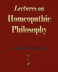 Lectures on Homeopathic Philosophy - James Tyler Kent