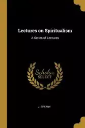 Lectures on Spiritualism - Tiffany J.