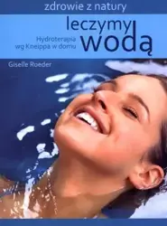 Leczymy wodą. Hydroterapia wg Kneippa w domu - Giselle Roeder