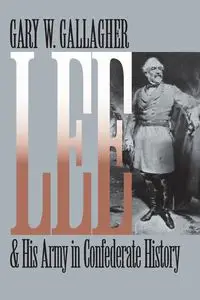 Lee and His Army in Confederate History - Gary W. Gallagher