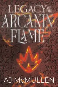 Legacy of the Arcanin Flame - McMullen AJ