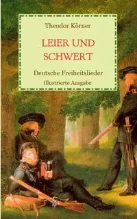 Leier und Schwert - Deutsche Freiheitslieder - Körner Theodor