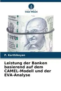 Leistung der Banken basierend auf dem CAMEL-Modell und der EVA-Analyse - Karthikeyan P.