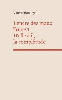 L'encre des maux Tome 1 D'elle à il, la complétude - Battaglia Valérie