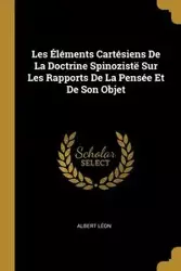 Les Éléments Cartésiens De La Doctrine Spinozistë Sur Les Rapports De La Pensée Et De Son Objet - Albert Léon