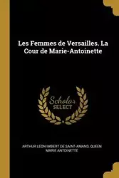 Les Femmes de Versailles. La Cour de Marie-Antoinette - Arthur Imbert de saint-amand Léon