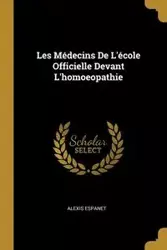 Les Médecins De L'école Officielle Devant L'homoeopathie - Alexis Espanet