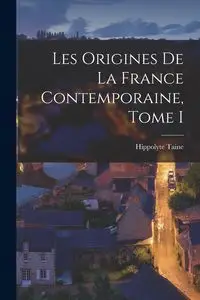 Les Origines de la France Contemporaine, Tome I - Taine Hippolyte